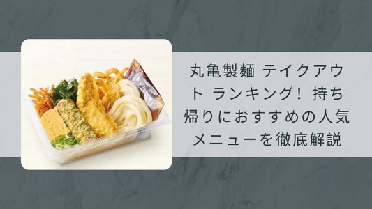 丸亀製麺 テイクアウト ランキング！持ち帰りにおすすめの人気メニューを徹底解説